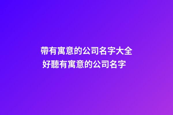 帶有寓意的公司名字大全 好聽有寓意的公司名字-第1張-公司起名-玄機派